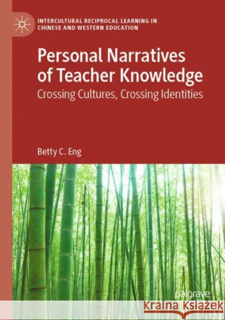 Personal Narratives of Teacher Knowledge: Crossing Cultures, Crossing Identities Betty C. Eng 9783030820343 Palgrave MacMillan