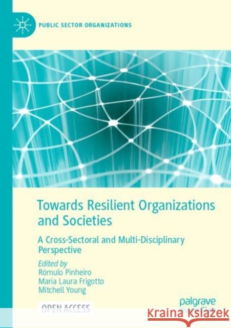 Towards Resilient Organizations and Societies: A Cross-Sectoral and Multi-Disciplinary Perspective R Pinheiro Maria Laura Frigotto Mitchell Young 9783030820749