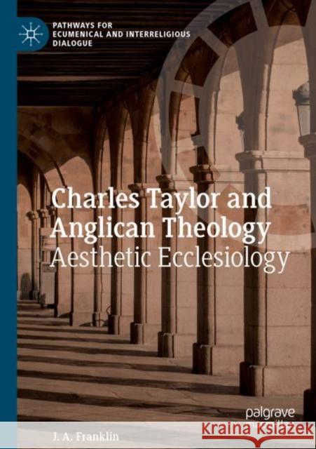 Charles Taylor and Anglican Theology: Aesthetic Ecclesiology Franklin, J. A. 9783030821081 Springer International Publishing