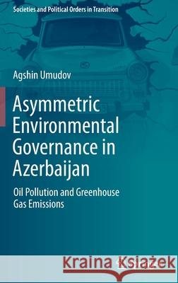 Asymmetric Environmental Governance in Azerbaijan: Oil Pollution and Greenhouse Gas Emissions Agshin Umudov 9783030821159 Springer