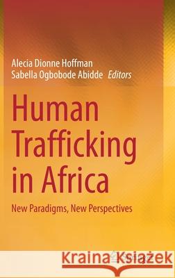 Human Trafficking in Africa: New Paradigms, New Perspectives Alecia Dionne Hoffman Sabella Ogbobode Abidde 9783030821623