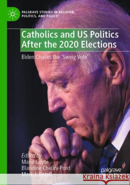 Catholics and US Politics After the 2020 Elections: Biden Chases the ‘Swing Vote' Marie Gayte Blandine Chelini-Pont Mark J. Rozell 9783030822149 Palgrave MacMillan