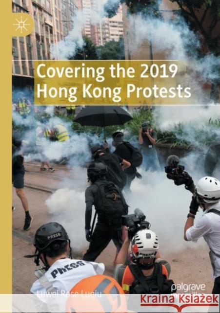 Covering the 2019 Hong Kong Protests Luwei Rose Luqiu 9783030822286 Springer International Publishing