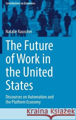 The Future of Work in the United States: Discourses on Automation and the Platform Economy Natalie Rauscher 9783030823061