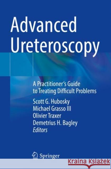 Advanced Ureteroscopy: A Practitioner's Guide to Treating Difficult Problems Scott G. Hubosky Michael Grass Olivier Traxer 9783030823535 Springer