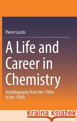 A Life and Career in Chemistry: Autobiography from the 1960s to the 1990s Pierre Laszlo 9783030823924