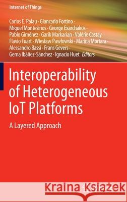 Interoperability of Heterogeneous Iot Platforms: A Layered Approach Carlos E. Palau Giancarlo Fortino Miguel Montesinos 9783030824457