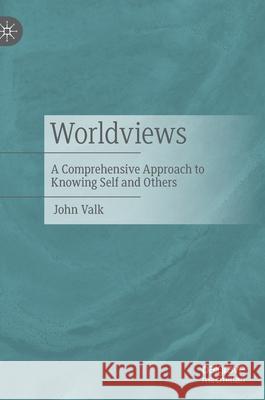 Worldviews: A Comprehensive Approach to Knowing Self and Others John Valk 9783030824907 Palgrave MacMillan