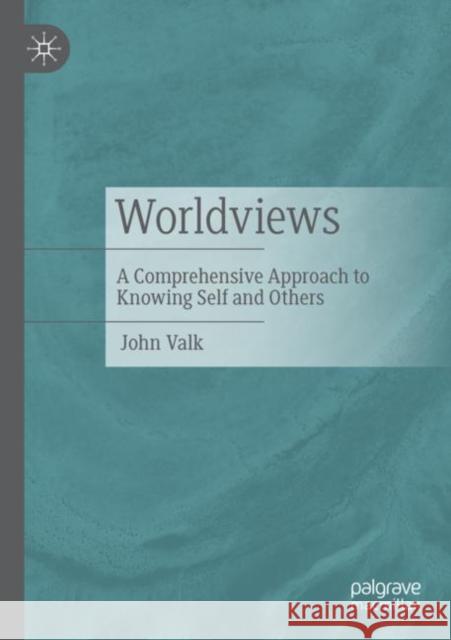 Worldviews: A Comprehensive Approach to Knowing Self and Others Valk, John 9783030824938