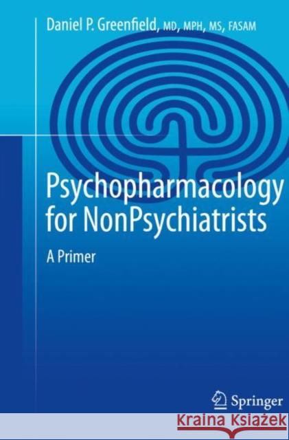 Psychopharmacology for Nonpsychiatrists: A Primer Daniel P. Greenfield 9783030825096 Springer