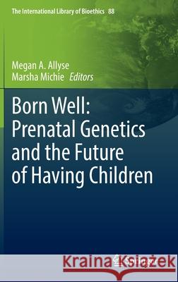 Born Well: Prenatal Genetics and the Future of Having Children Megan Allyse Marsha Michie 9783030825355 Springer