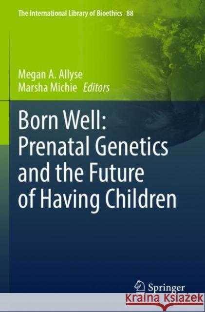 Born Well: Prenatal Genetics and the Future of Having Children Megan A. Allyse Marsha Michie 9783030825386 Springer