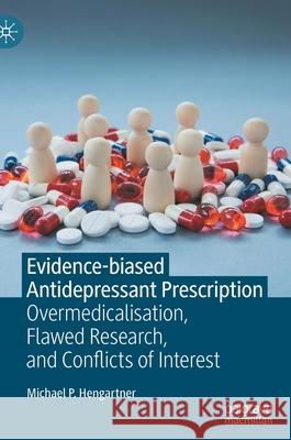Evidence-Biased Antidepressant Prescription: Overmedicalisation, Flawed Research, and Conflicts of Interest Michael P. Hengartner 9783030825867 Palgrave MacMillan