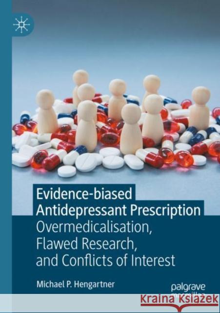 Evidence-biased Antidepressant Prescription: Overmedicalisation, Flawed Research, and Conflicts of Interest Michael P. Hengartner 9783030825898 Palgrave MacMillan