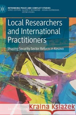 Local Researchers and International Practitioners: Shaping Security Sector Reform in Kosovo Jacob Phillipps 9783030826604 Palgrave MacMillan