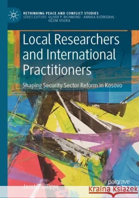 Local Researchers and International Practitioners: Shaping Security Sector Reform in Kosovo Phillipps, Jacob 9783030826635 Springer International Publishing