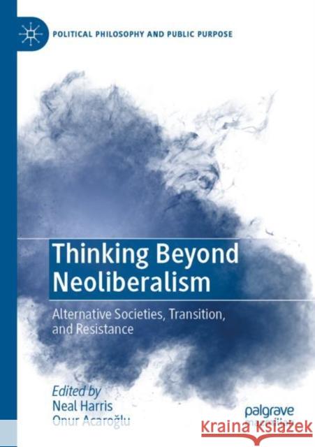 Thinking Beyond Neoliberalism: Alternative Societies, Transition, and Resistance Harris, Neal 9783030826710