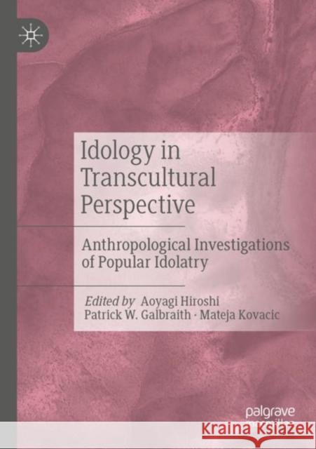 Idology in Transcultural Perspective: Anthropological Investigations of Popular Idolatry Aoyagi Hiroshi Patrick W. Galbraith Mateja Kovacic 9783030826796 Palgrave MacMillan