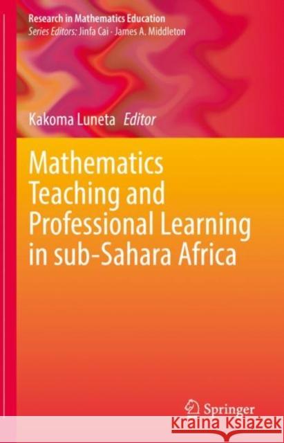 Mathematics Teaching and Professional Learning in Sub-Sahara Africa Kakoma Luneta 9783030827229 Springer