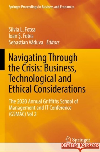 Navigating Through the Crisis: Business, Technological and Ethical Considerations: The 2020 Annual Griffiths School of Management and It Conference (G Silvia L. Fotea Ioan Ş. Fotea Sebastian Văduva 9783030827533 Springer