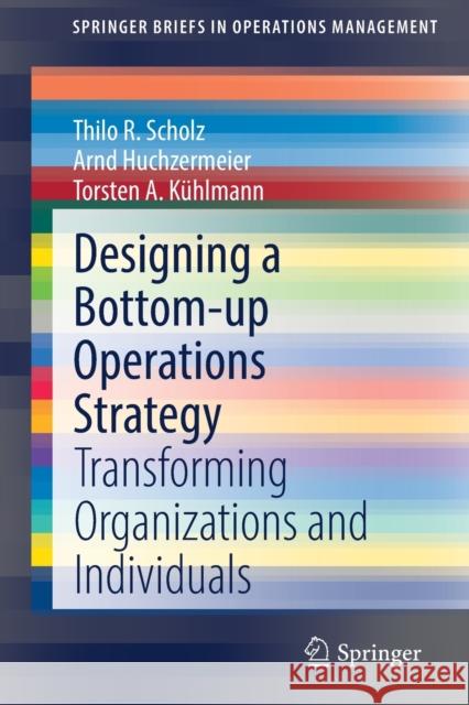 Designing a Bottom-Up Operations Strategy: Transforming Organizations and Individuals Thilo Scholz Arnd Huchzermeier Torsten A. K 9783030827700