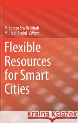 Flexible Resources for Smart Cities Miadreza Shafie-Khah M. Hadi Amini 9783030827953