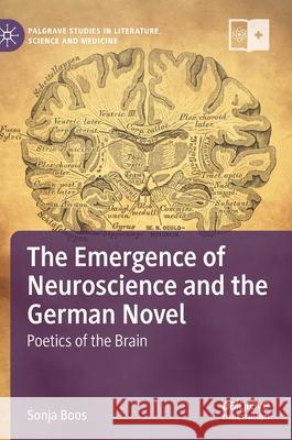 The Emergence of Neuroscience and the German Novel: Poetics of the Brain Sonja Boos 9783030828158