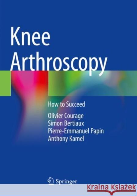Knee Arthroscopy: How to Succeed Courage, Olivier 9783030828325 Springer International Publishing