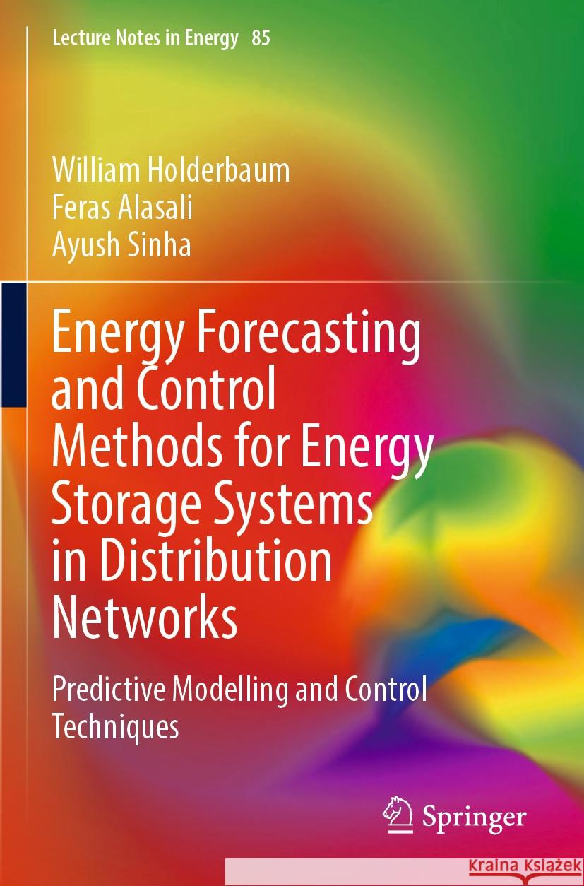 Energy Forecasting and Control Methods for Energy Storage Systems in Distribution Networks: Predictive Modelling and Control Techniques William Holderbaum Feras Alasali Ayush Sinha 9783030828509 Springer