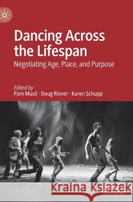 Dancing Across the Lifespan: Negotiating Age, Place, and Purpose Pam Musil Doug Risner Karen Schupp 9783030828653 Palgrave MacMillan