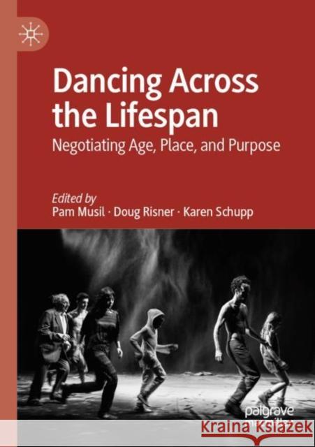 Dancing Across the Lifespan: Negotiating Age, Place, and Purpose Pam Musil Doug Risner Karen Schupp 9783030828684 Palgrave MacMillan