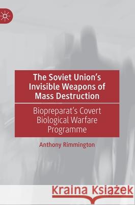 The Soviet Union's Invisible Weapons of Mass Destruction: Biopreparat's Covert Biological Warfare Programme Anthony Rimmington 9783030828813 Palgrave MacMillan