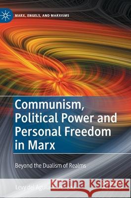 Communism, Political Power and Personal Freedom in Marx: Beyond the Dualism of Realms del Aguila Marchena, Levy 9783030828936 Palgrave MacMillan