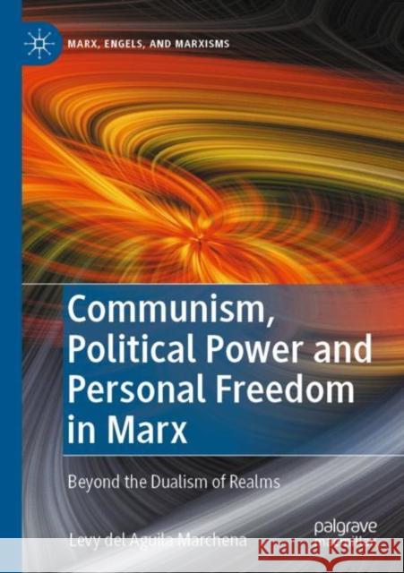Communism, Political Power and Personal Freedom in Marx: Beyond the Dualism of Realms Levy de Luis Felipe Bartol 9783030828967 Palgrave MacMillan