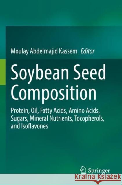 Soybean Seed Composition: Protein, Oil, Fatty Acids, Amino Acids, Sugars, Mineral Nutrients, Tocopherols, and Isoflavones Moulay Abdelmajid Kassem 9783030829087