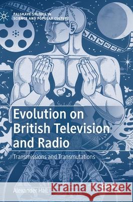 Evolution on British Television and Radio: Transmissions and Transmutations Alex Hall 9783030830427 Palgrave MacMillan