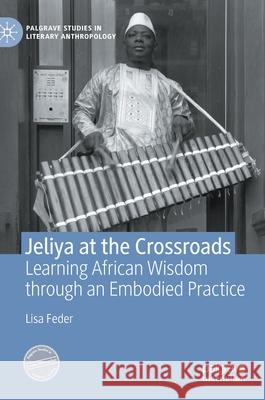 Jeliya at the Crossroads: Learning African Wisdom Through an Embodied Practice Lisa Feder 9783030830588 Palgrave MacMillan