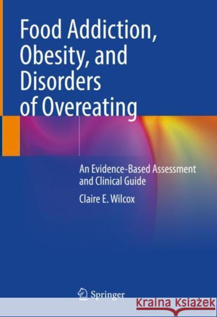 Food Addiction, Obesity, and Disorders of Overeating: An Evidence-Based Assessment and Clinical Guide Claire E. Wilcox 9783030830779 Springer