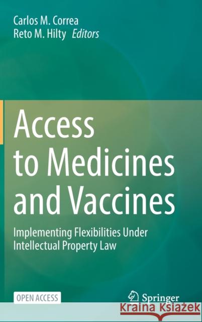 Access to Medicines and Vaccines: Implementing Flexibilities Under Intellectual Property Law Carlos M. Correa Reto M. Hilty 9783030831134