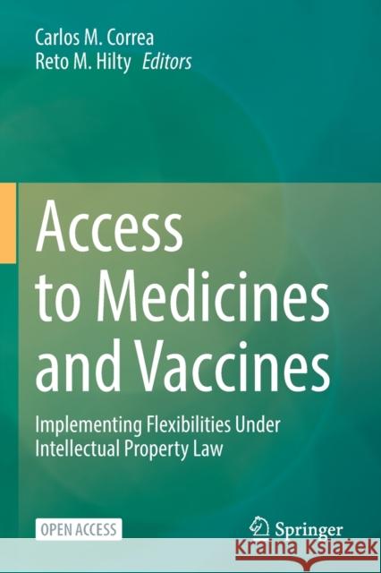 Access to Medicines and Vaccines: Implementing Flexibilities Under Intellectual Property Law Carlos M. Correa Reto M. Hilty 9783030831165