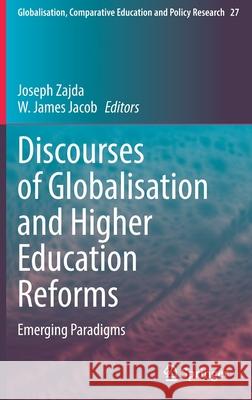 Discourses of Globalisation and Higher Education Reforms: Emerging Paradigms Joseph Zajda W. James Jacob 9783030831356