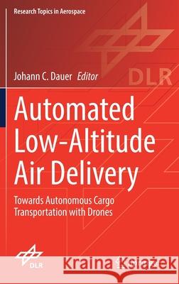 Automated Low-Altitude Air Delivery: Towards Autonomous Cargo Transportation with Drones Johann C. Dauer 9783030831431 Springer