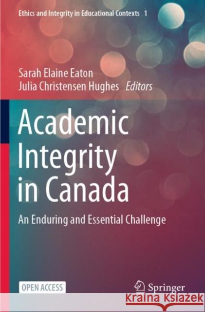 Academic Integrity in Canada: An Enduring and Essential Challenge Sarah Elaine Eaton Julia Christensen Hughes 9783030832575