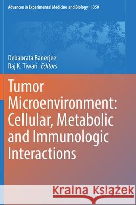 Tumor Microenvironment: Cellular, Metabolic and Immunologic Interactions Debabrata Banerjee Raj K. Tiwari 9783030832810 Springer
