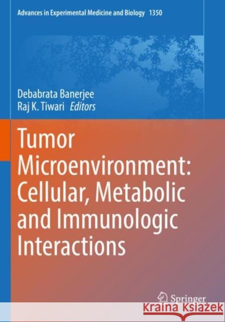 Tumor Microenvironment: Cellular, Metabolic and Immunologic Interactions Debabrata Banerjee Raj K. Tiwari 9783030832841