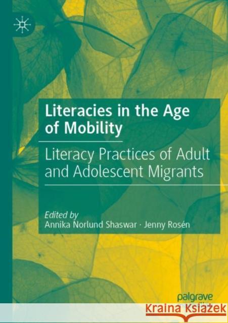 Literacies in the Age of Mobility: Literacy Practices of Adult and Adolescent Migrants Annika Norlun Jenny Ros?n 9783030833190 Palgrave MacMillan