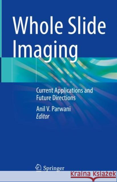 Whole Slide Imaging: Current Applications and Future Directions Anil V. Parwani 9783030833312