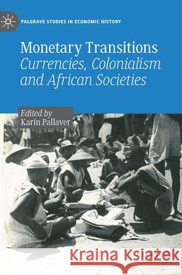 Monetary Transitions: Currencies, Colonialism and African Societies Pallaver, Karin 9783030834609 Palgrave MacMillan