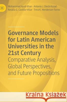 Governance Models for Latin American Universities in the 21st Century: Comparative Analysis, Global Perspectives, and Future Propositions Mohammad Ayub Khan Antonio J. Diec Rosal 9783030834647
