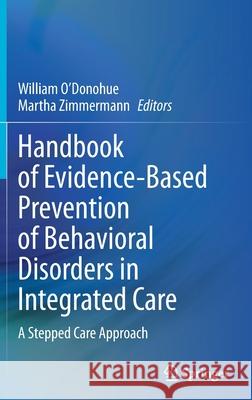Handbook of Evidence-Based Prevention of Behavioral Disorders in Integrated Care: A Stepped Care Approach William O'Donohue Martha Zimmermann 9783030834685